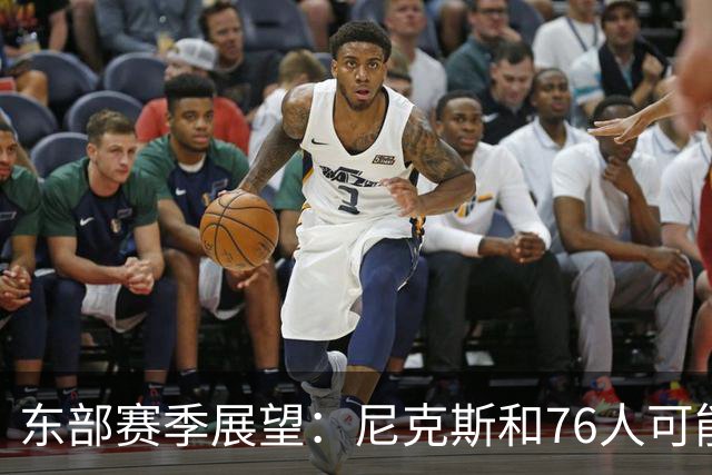 东部赛季展望：尼克斯和76人可能有点悬，猛龙却值得期待