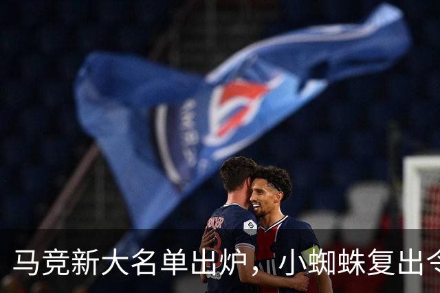 马竞新大名单出炉，小蜘蛛复出令球迷期待